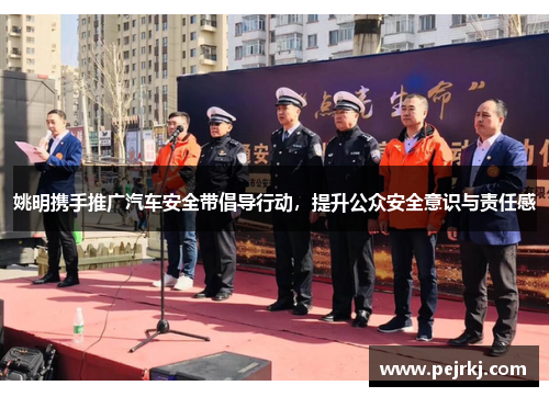 姚明携手推广汽车安全带倡导行动，提升公众安全意识与责任感