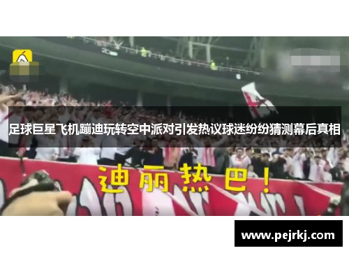 足球巨星飞机蹦迪玩转空中派对引发热议球迷纷纷猜测幕后真相