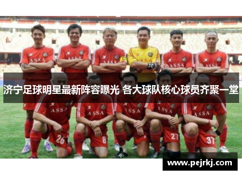 济宁足球明星最新阵容曝光 各大球队核心球员齐聚一堂