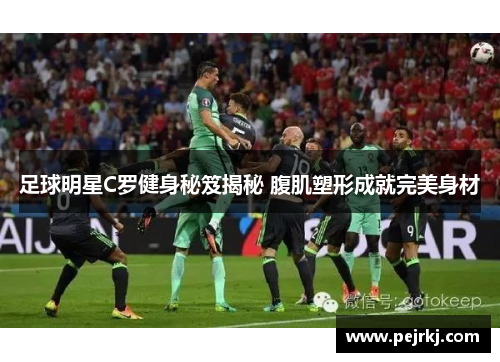 足球明星C罗健身秘笈揭秘 腹肌塑形成就完美身材