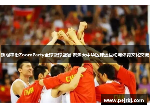姚明领衔ZoomParty全球篮球盛宴 聚焦大中华区球迷互动与体育文化交流