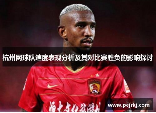 杭州网球队速度表现分析及其对比赛胜负的影响探讨