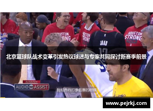 北京篮球队战术变革引发热议球迷与专家共同探讨新赛季前景