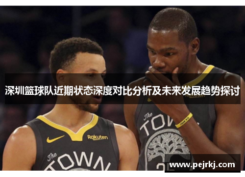 深圳篮球队近期状态深度对比分析及未来发展趋势探讨