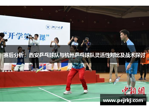 赛后分析：西安乒乓球队与杭州乒乓球队灵活性对比及战术探讨