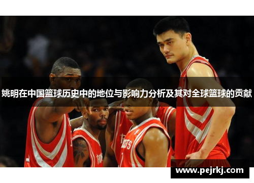 姚明在中国篮球历史中的地位与影响力分析及其对全球篮球的贡献