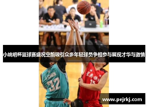 小姚明杯篮球赛盛况空前吸引众多年轻球员争相参与展现才华与激情