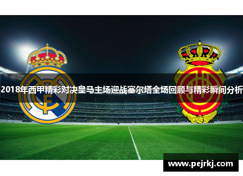 2018年西甲精彩对决皇马主场迎战塞尔塔全场回顾与精彩瞬间分析