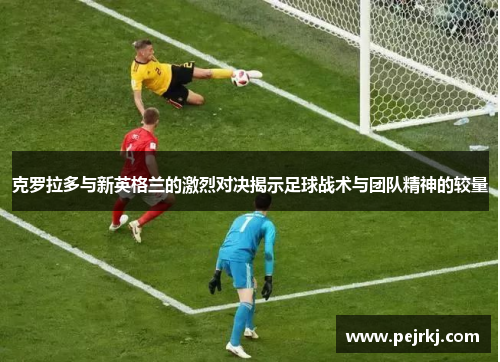克罗拉多与新英格兰的激烈对决揭示足球战术与团队精神的较量