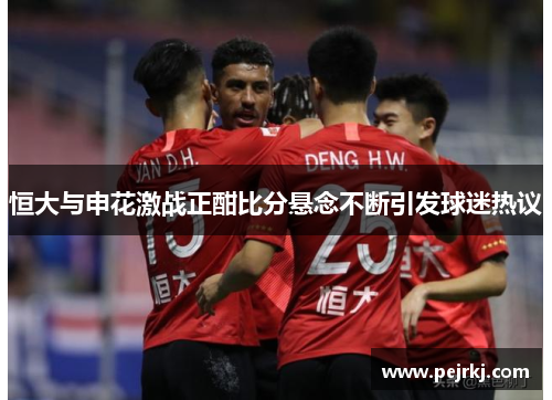 恒大与申花激战正酣比分悬念不断引发球迷热议
