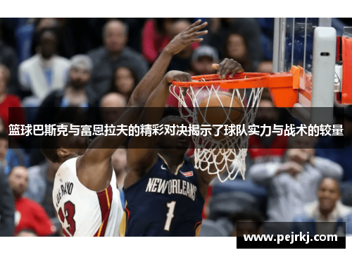 篮球巴斯克与富恩拉夫的精彩对决揭示了球队实力与战术的较量